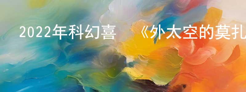曾光林發布2022年科幻喜劇《外太空的莫扎特》HD國語中英雙字迅雷下載_深夜電影